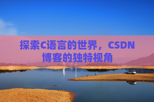 探索C语言的世界,CSDN博客的独特视角 探索C语言的世界,CSDN博客的独特视角